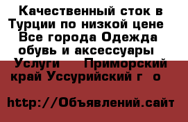 Качественный сток в Турции по низкой цене - Все города Одежда, обувь и аксессуары » Услуги   . Приморский край,Уссурийский г. о. 